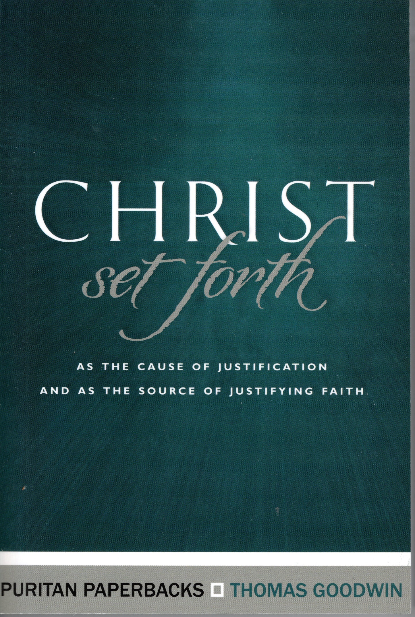 Christ Set Forth as the Cause of Justification and the Source of Justifying Faith by Thomas Goodwin