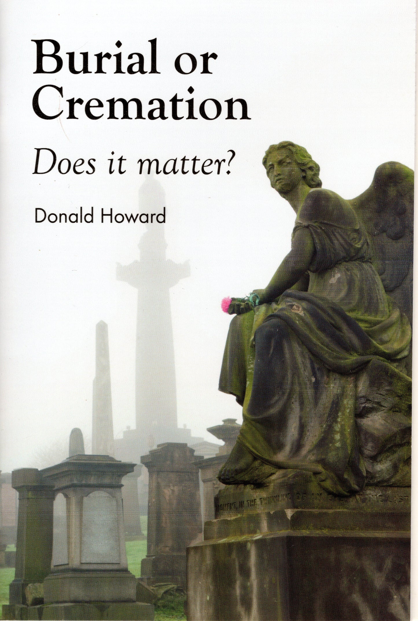Burial Or Cremation what does it matter? by Donald Howard
