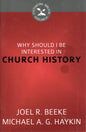 Why Should I Be Interested In Church history? by Joel R. Beeke & Michael A. G. Haykin