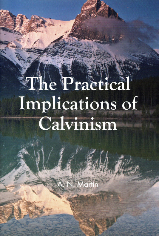 The Practical Implications Of Calvinism by Albert N. Martin