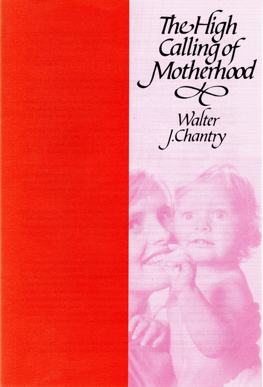 The High Calling Of Motherhood by Walter J. Chantry