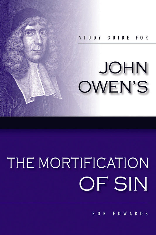 Study Guide For John Owen's Mortification Of Sin by Rob Edwards