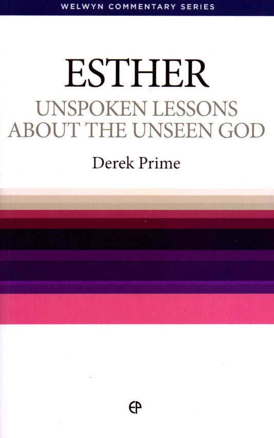 Esther - Unspoken Lessons About The Unseen God by Derek Prime