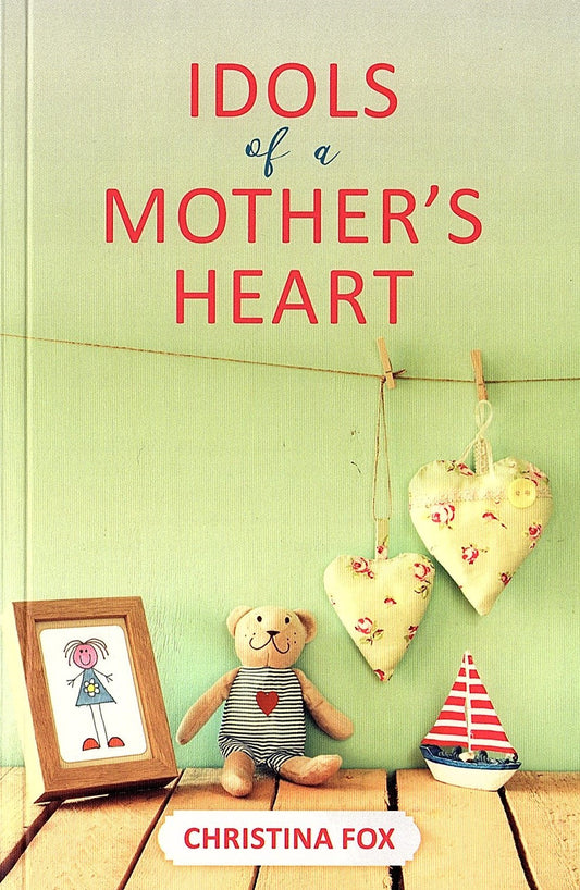 Idols Of A Mother's Heart by Christina Fox