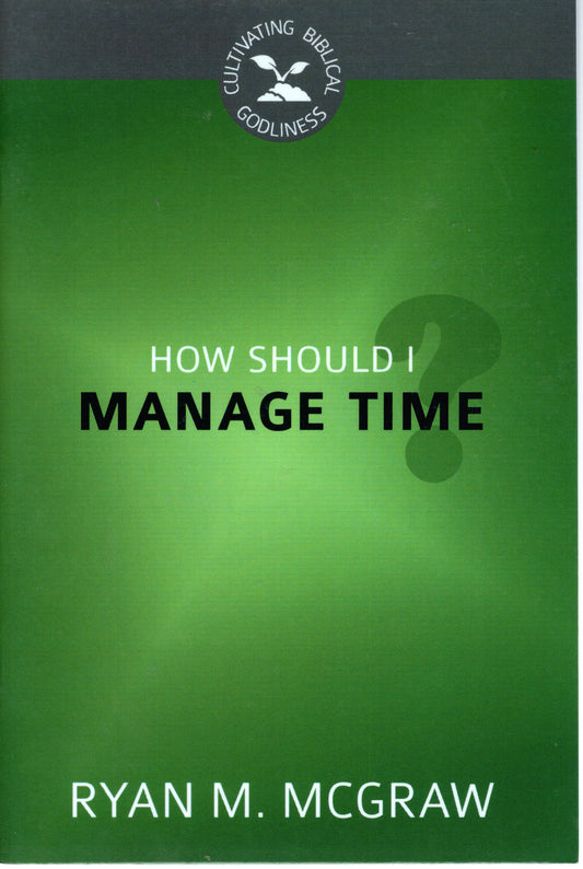 How Should I Manage Time? by Ryan M. McGraw