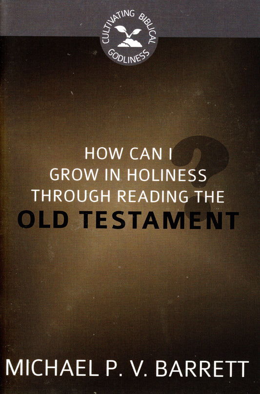How Can I Grow In Holiness Through Reading The Old Testament? by Michael P. Barrett