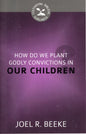 How Do We Plant Godly Convictions In Our Children? by Joel R. Beeke