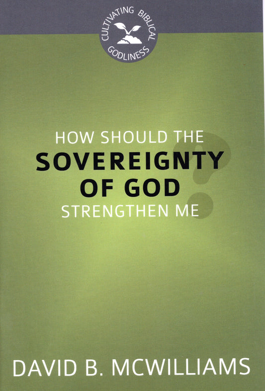 How Should The Sovereignty Of God Strengthen Me by David B. McWilliams