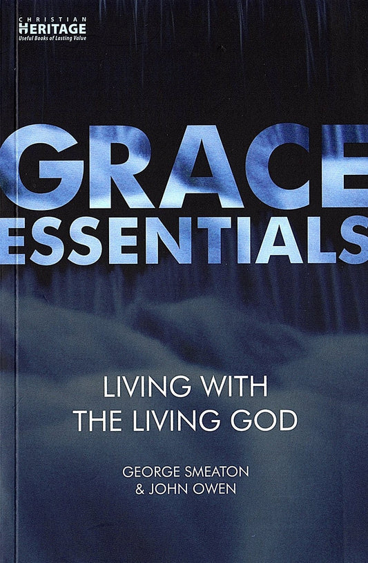 Grace Essentials - Living With The Living God by George Smeaton & John Owen