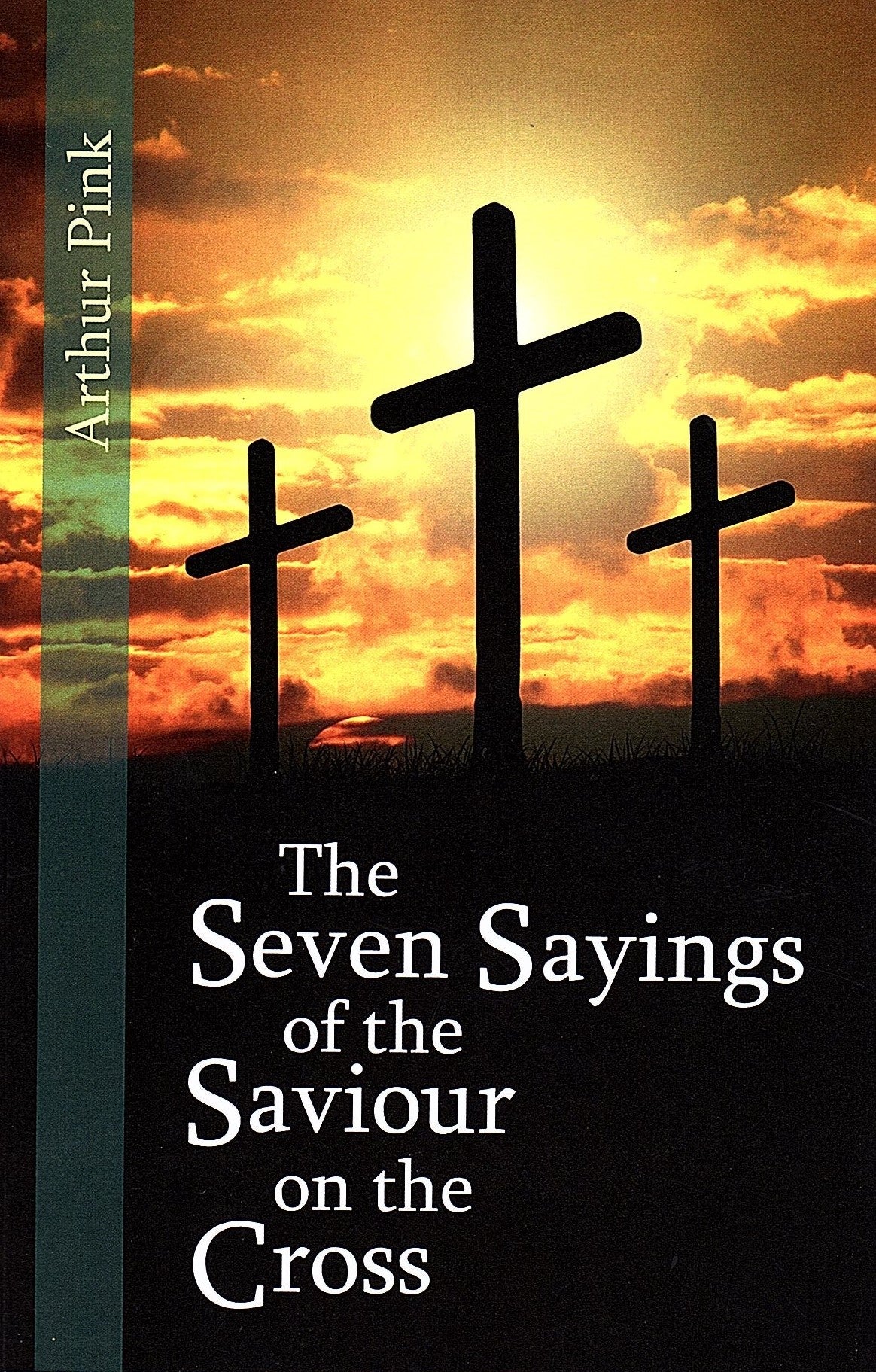 The Seven Sayings of the Saviour on the Cross by Arthur W. Pink