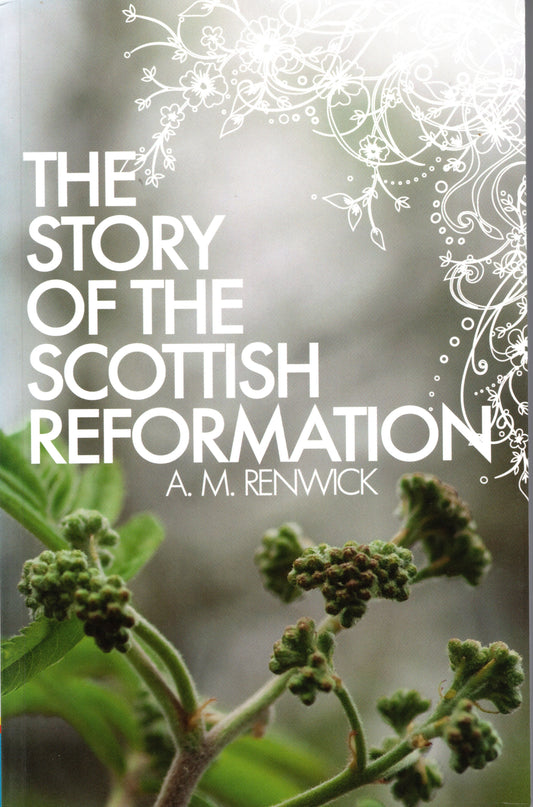 The Story Of The Scottish Reformation by A. M. Renwick