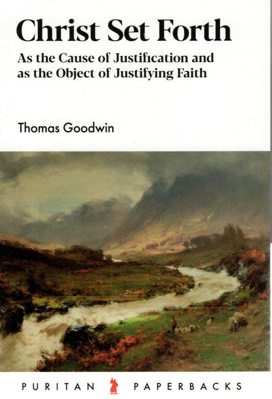Christ Set Forth as the Cause of Justification and the Source of Justifying Faith by Thomas Goodwin