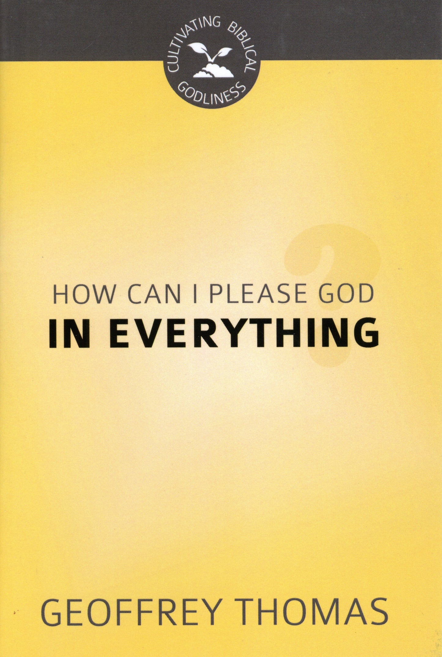 How Can I Please God in Everything by Geoffrey Thomas