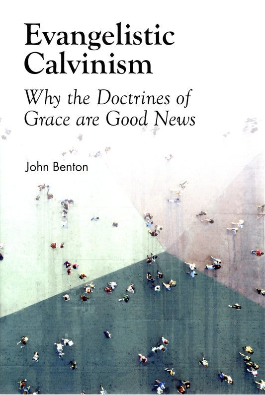 Evangelistic Calvinism Why the Doctrines of Grace are Good News by John Benton